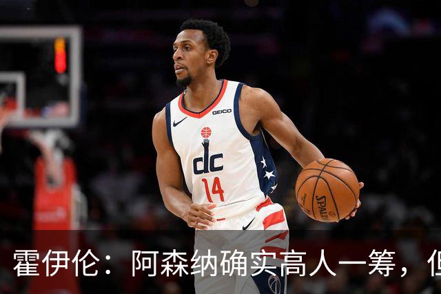 霍伊伦：阿森纳确实高人一筹，但我们仍在进步中